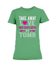 Take Away Love And Our Earth Is A Tomb Ladies Missy T-Shirt