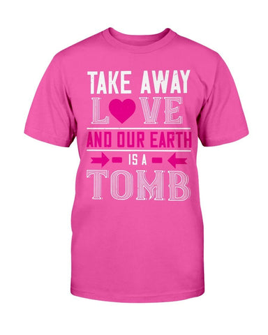 Take Away Love And Our Earth Is A Tomb Unisex Tee