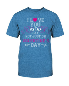 I Love You Every Day Not Just Valentines Day Unisex Tee