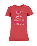 I Love You Every Day Not Just Valentines Day Ladies Missy T-Shirt