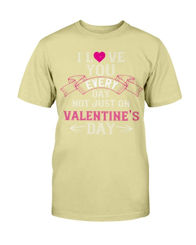 I Love You Every Day Not Just Valentines Day Unisex Tee