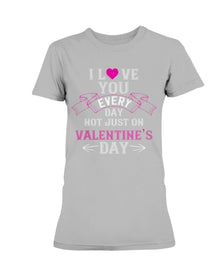 I Love You Every Day Not Just Valentines Day Ladies Missy T-Shirt