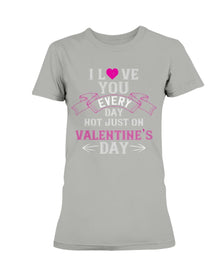 I Love You Every Day Not Just Valentines Day Ladies Missy T-Shirt