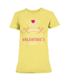 I Love You Every Day Not Just Valentines Day Ladies Missy T-Shirt