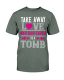 Take Away Love And Our Earth Is A Tomb Unisex Tee