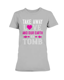 Take Away Love And Our Earth Is A Tomb Ladies Missy T-Shirt