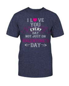 I Love You Every Day Not Just Valentines Day Unisex Tee