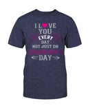 I Love You Every Day Not Just Valentines Day Unisex Tee