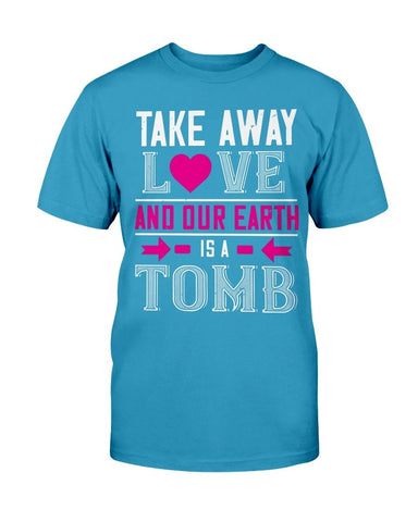 Take Away Love And Our Earth Is A Tomb Unisex Tee