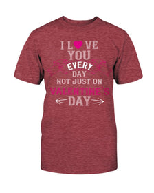 I Love You Every Day Not Just Valentines Day Unisex Tee