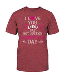 I Love You Every Day Not Just Valentines Day Unisex Tee