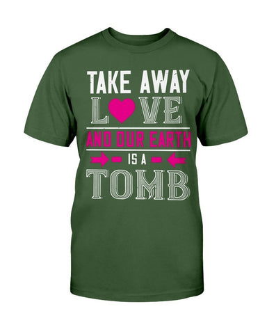 Take Away Love And Our Earth Is A Tomb Unisex Tee