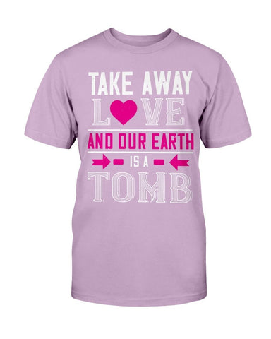 Take Away Love And Our Earth Is A Tomb Unisex Tee