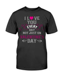 I Love You Every Day Not Just Valentines Day Unisex Tee