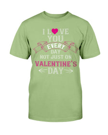 I Love You Every Day Not Just Valentines Day Unisex Tee