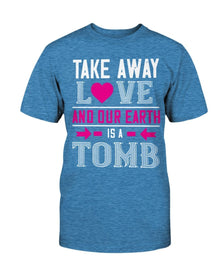 Take Away Love And Our Earth Is A Tomb Unisex Tee