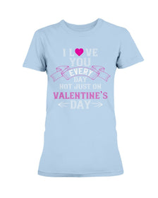 I Love You Every Day Not Just Valentines Day Ladies Missy T-Shirt