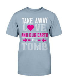 Take Away Love And Our Earth Is A Tomb Unisex Tee